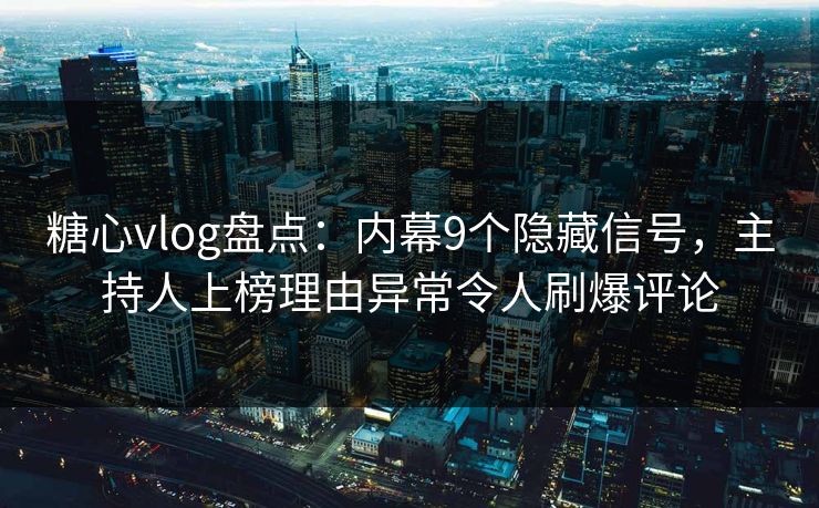 糖心vlog盘点：内幕9个隐藏信号，主持人上榜理由异常令人刷爆评论