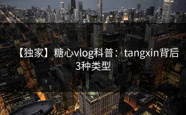 【独家】糖心vlog科普：tangxin背后3种类型