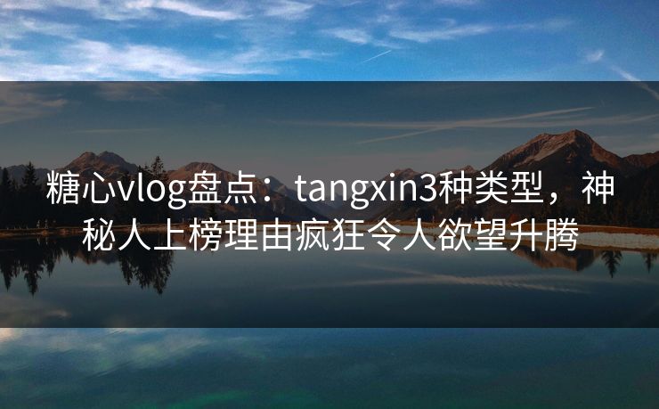 糖心vlog盘点:tangxin3种类型,神秘人上榜理由疯狂令人欲望升腾 糖心vlog盘点:tangxin3种类型,神秘人上榜理由疯狂令人欲望升腾