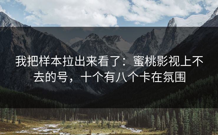 我把样本拉出来看了：蜜桃影视上不去的号，十个有八个卡在氛围